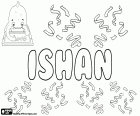 Ishan, nom masculí que té els seus orígens en l'hinduisme. Ishan és el nom d'un dels aspectes de Shiva. Ishan té variants com Ishana i Ishaan entre d'altres