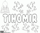 Tihomir, nom masculí d'origen eslau. Tihomir, variant de Tikhomir i Tikomir, nom utilitzat en croat, també és una transliteració del mateix nom en ciríl·lic, en rus, búlgar, serbi i macedoni